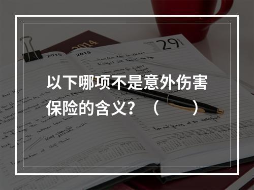 以下哪项不是意外伤害保险的含义？（　　）