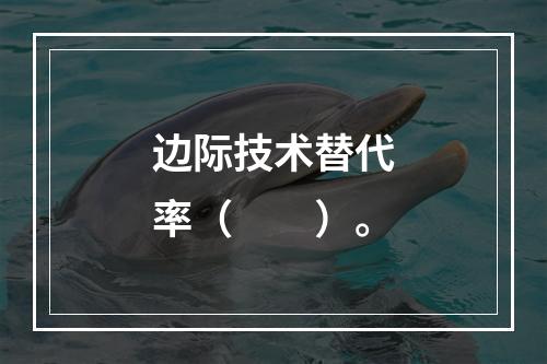 边际技术替代率（　　）。