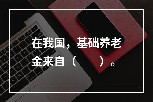 在我国，基础养老金来自（　　）。