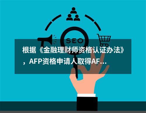 根据《金融理财师资格认证办法》，AFP资格申请人取得AFP资