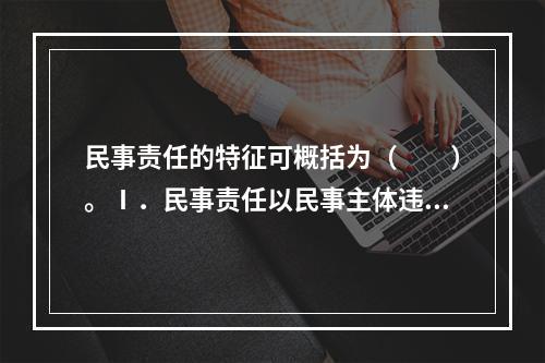 民事责任的特征可概括为（　　）。Ⅰ．民事责任以民事主体违反民