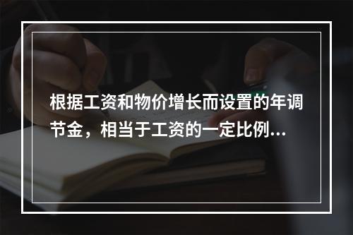 根据工资和物价增长而设置的年调节金，相当于工资的一定比例或一