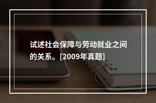 试述社会保障与劳动就业之间的关系。[2009年真题]