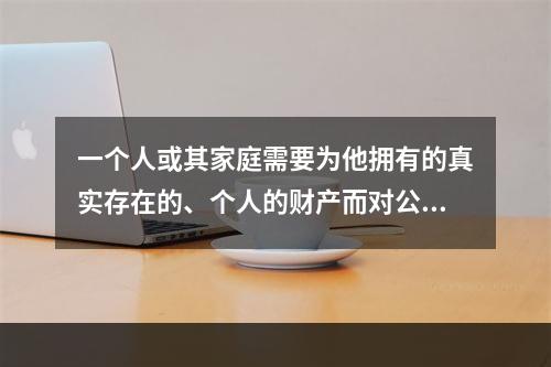 一个人或其家庭需要为他拥有的真实存在的、个人的财产而对公众负