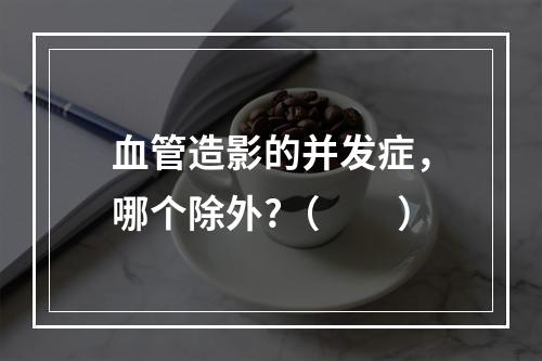 血管造影的并发症，哪个除外?（　　）