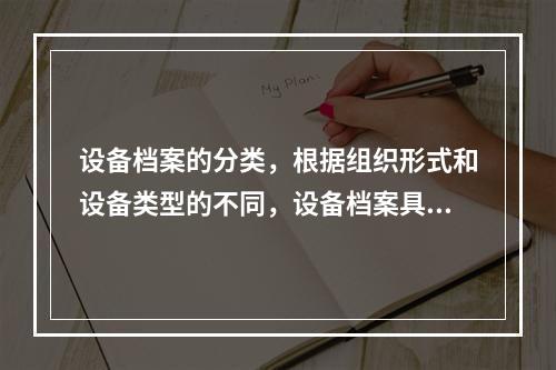 设备档案的分类，根据组织形式和设备类型的不同，设备档案具体的