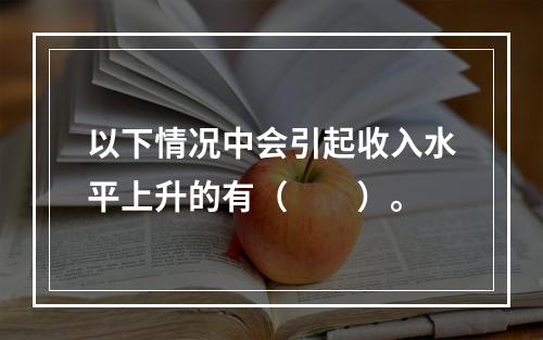 以下情况中会引起收入水平上升的有（　　）。