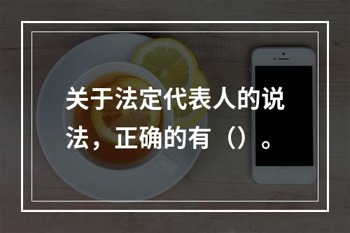 关于法定代表人的说法，正确的有（）。