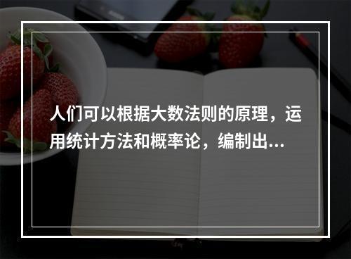 人们可以根据大数法则的原理，运用统计方法和概率论，编制出反映