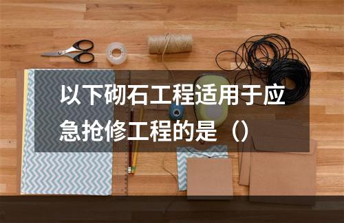 以下砌石工程适用于应急抢修工程的是（）