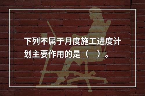 下列不属于月度施工进度计划主要作用的是（　）。