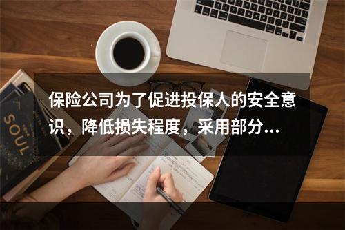 保险公司为了促进投保人的安全意识，降低损失程度，采用部分理赔