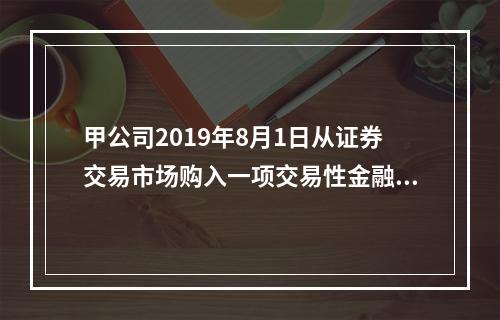 甲公司2019年8月1日从证券交易市场购入一项交易性金融资产