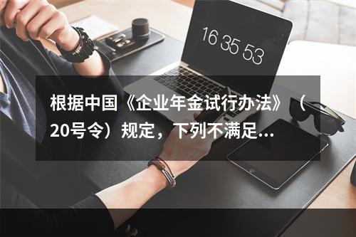 根据中国《企业年金试行办法》（20号令）规定，下列不满足领取