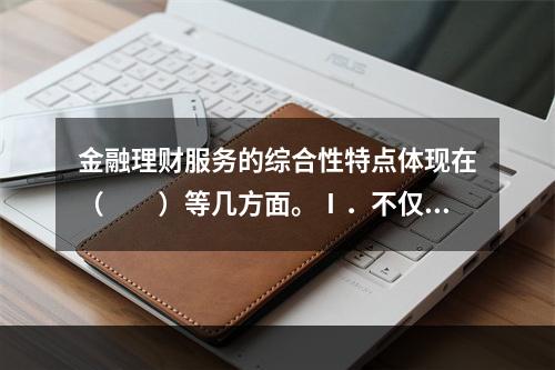 金融理财服务的综合性特点体现在（　　）等几方面。Ⅰ．不仅涉及