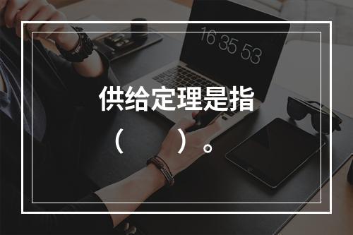 供给定理是指（　　）。