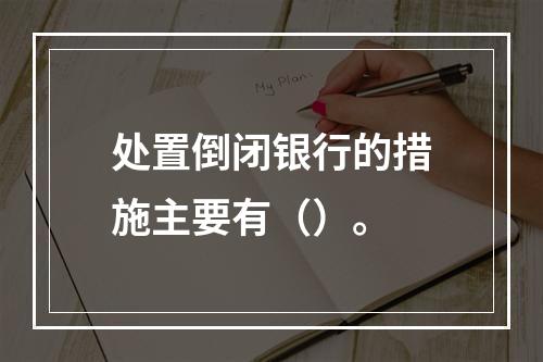 处置倒闭银行的措施主要有（）。