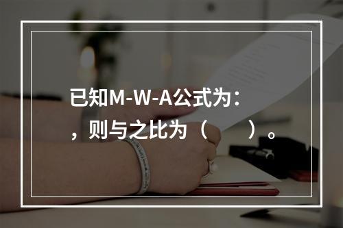 已知M-W-A公式为：，则与之比为（　　）。