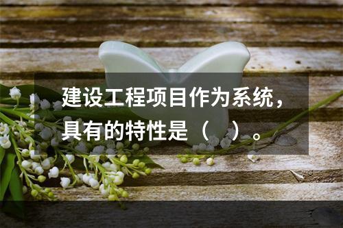 建设工程项目作为系统，具有的特性是（　）。