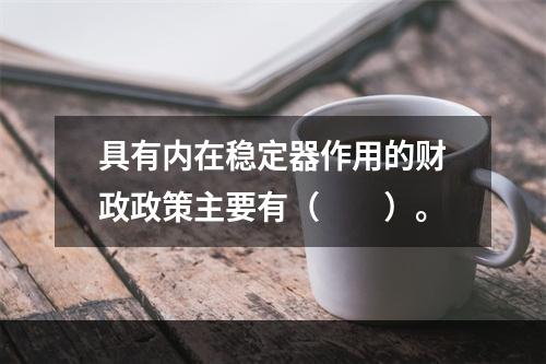 具有内在稳定器作用的财政政策主要有（　　）。