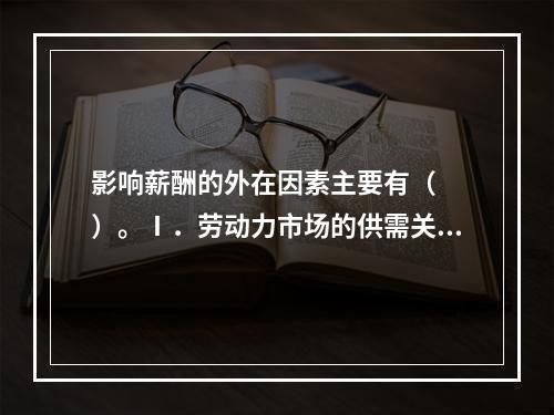 影响薪酬的外在因素主要有（　　）。Ⅰ．劳动力市场的供需关系与