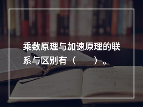 乘数原理与加速原理的联系与区别有（　　）。