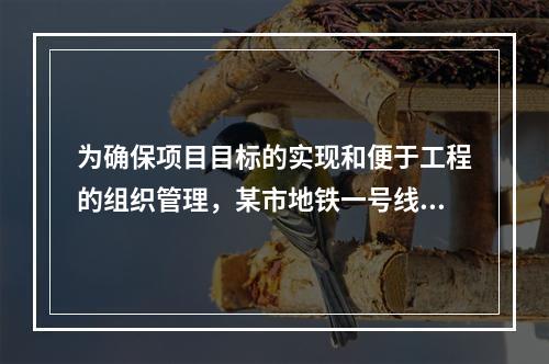 为确保项目目标的实现和便于工程的组织管理，某市地铁一号线项目