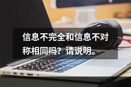 信息不完全和信息不对称相同吗？请说明。