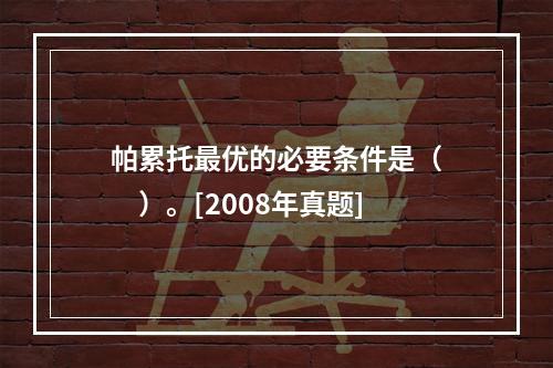 帕累托最优的必要条件是（　　）。[2008年真题]