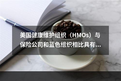 美国健康维护组织（HMOs）与保险公司和蓝色组织相比具有一些