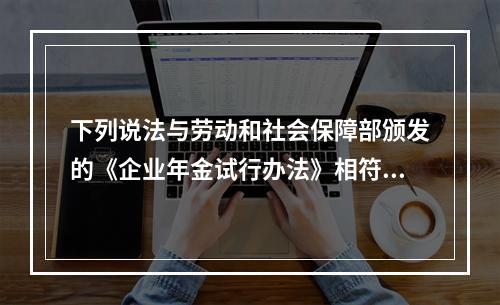 下列说法与劳动和社会保障部颁发的《企业年金试行办法》相符的是