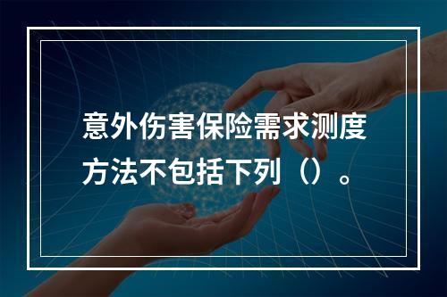 意外伤害保险需求测度方法不包括下列（）。