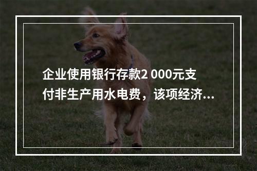 企业使用银行存款2 000元支付非生产用水电费，该项经济业务