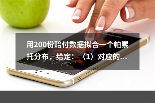 用200份赔付数据拟合一个帕累托分布，给定：（1）对应的极大