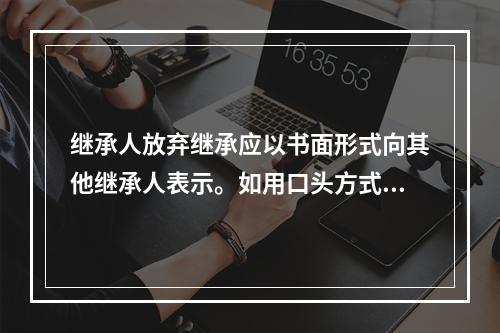 继承人放弃继承应以书面形式向其他继承人表示。如用口头方式表示