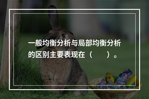 一般均衡分析与局部均衡分析的区别主要表现在（　　）。