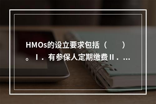 HMOs的设立要求包括（　　）。Ⅰ．有参保人定期缴费Ⅱ．财务