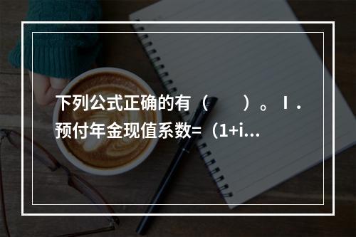 下列公式正确的有（　　）。Ⅰ．预付年金现值系数=（1+i）·