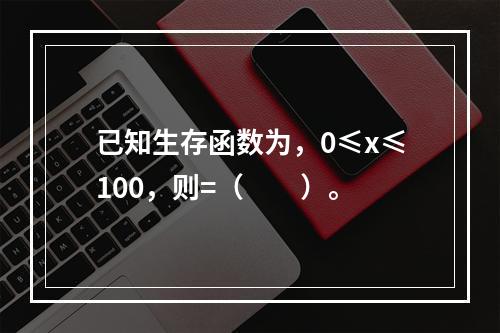 已知生存函数为，0≤x≤100，则=（　　）。