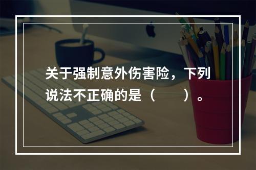 关于强制意外伤害险，下列说法不正确的是（　　）。