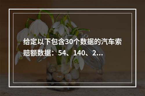 给定以下包含30个数据的汽车索赔额数据：54、140、230