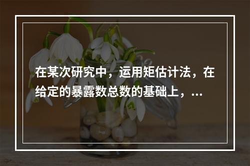 在某次研究中，运用矩估计法，在给定的暴露数总数的基础上，在估