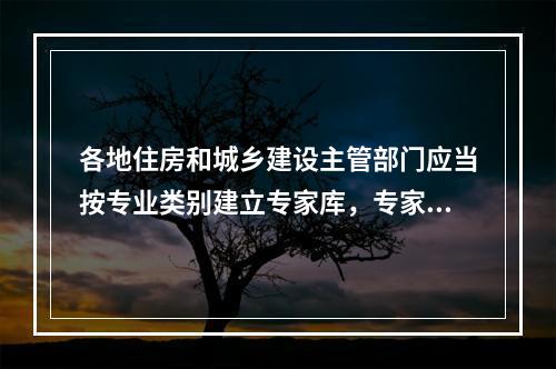 各地住房和城乡建设主管部门应当按专业类别建立专家库，专家库的