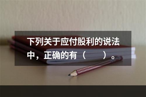 下列关于应付股利的说法中，正确的有（　　）。