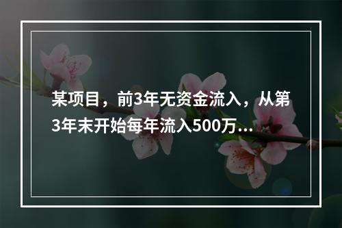 某项目，前3年无资金流入，从第3年末开始每年流入500万元，