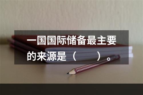 一国国际储备最主要的来源是（　　）。