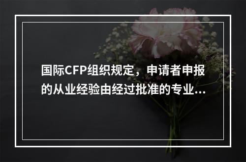 国际CFP组织规定，申请者申报的从业经验由经过批准的专业人士