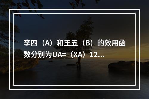 李四（A）和王五（B）的效用函数分别为UA=（XA）12YA