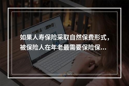 如果人寿保险采取自然保费形式，被保险人在年老最需要保险保障时