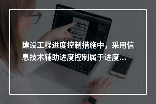 建设工程进度控制措施中，采用信息技术辅助进度控制属于进度控制